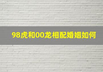 98虎和00龙相配婚姻如何,