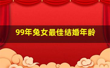 99年兔女最佳结婚年龄,99年属兔女最佳婚配年龄