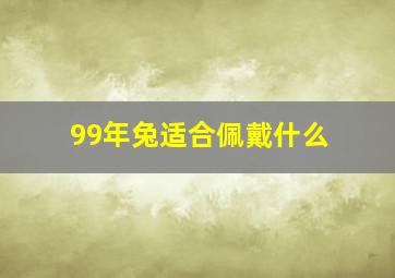 99年兔适合佩戴什么