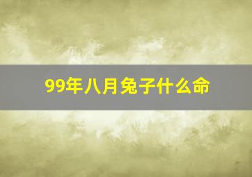 99年八月兔子什么命,99年八月的兔好不好