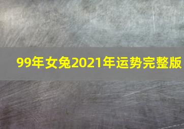 99年女兔2021年运势完整版,22岁1999年出生的属兔女命2021年下半年运势如何