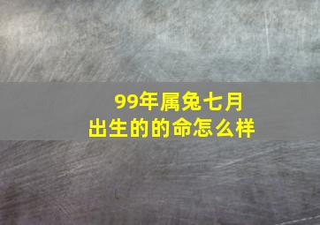 99年属兔七月出生的的命怎么样,1999年七月出生的兔