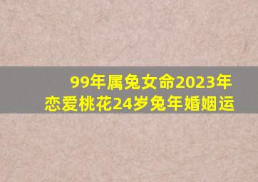 99年属兔女命2023年恋爱桃花24岁兔年婚姻运,1999年出生属兔的人2023年多少岁