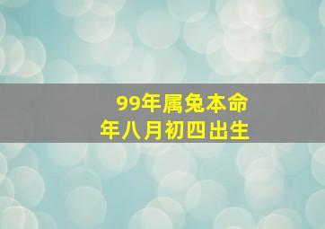 99年属兔本命年八月初四出生,99年属兔本命年八月初四出生好不好