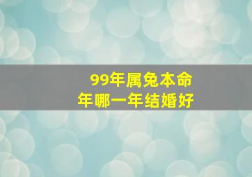 99年属兔本命年哪一年结婚好,1999属兔人2024年本命年如何