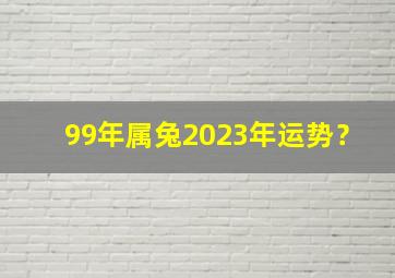 99年属兔2023年运势？