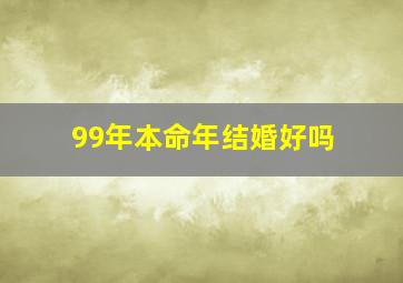 99年本命年结婚好吗