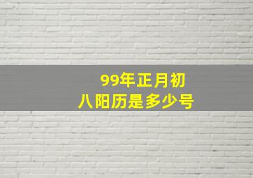 99年正月初八阳历是多少号,99年正月初八阳历是多少号呢