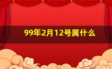 99年2月12号属什么,99年出生的属什么多大了