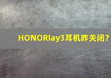 HONORIay3耳机咋关闭？