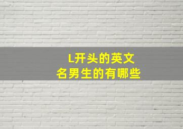 L开头的英文名男生的有哪些,苦求一个以L开头的男生英文名