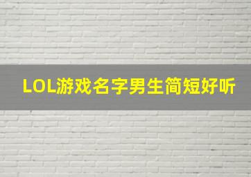 LOL游戏名字男生简短好听,英雄联盟游戏名字男生七个字