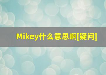 Mikey什么意思啊[疑问],mikey黑色冲动是什么意思