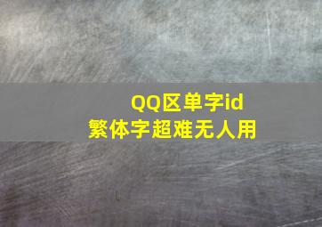 QQ区单字id繁体字超难无人用,单字id没人用过的有哪些