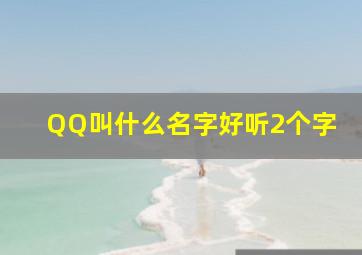 QQ叫什么名字好听2个字,好听的女生QQ网名