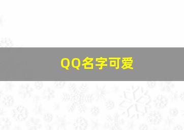 QQ名字可爱,qq网名可爱单纯甜美