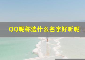 QQ昵称选什么名字好听呢,有什么好听的QQ网名