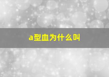 a型血为什么叫,ab型血为什么叫贵族血（a型血为什么叫贵族血）