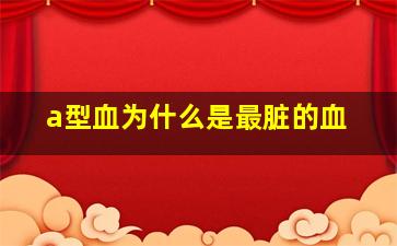 a型血为什么是最脏的血,a型血为什么叫贵族血a型血的人是什么命运