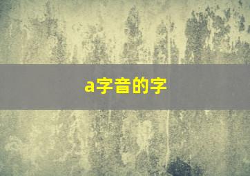 a字音的字,拼音发a音的字有哪些