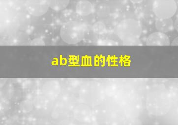 ab型血的性格,ab型血的性格是什么样的