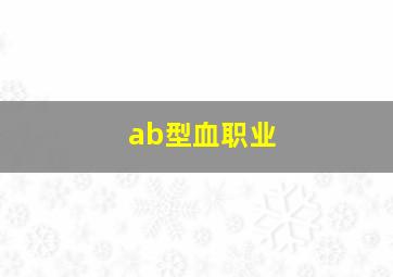 ab型血职业,ab型血型适合干什么职业