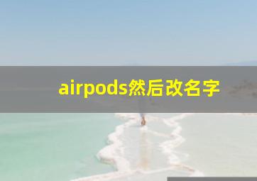 airpods然后改名字,airpods改名字方法