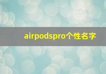 airpodspro个性名字,捡到AirPodspro可以换成自己的id吗