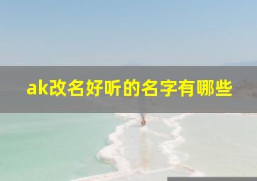 ak改名好听的名字有哪些,ak改名好听的名字有哪些呢