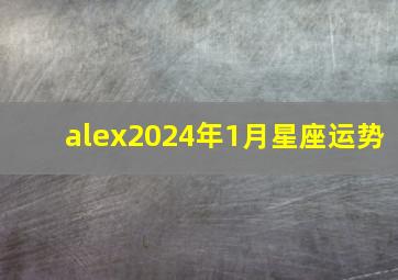 alex2024年1月星座运势,12星座2024年1月运势星吧版