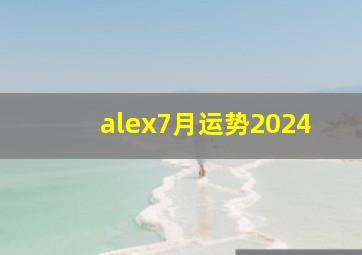 alex7月运势2024,判答2024年7月运势