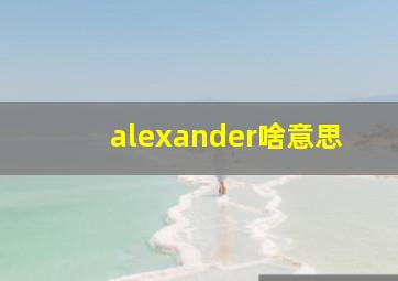 alexander啥意思,亚历山大的意思