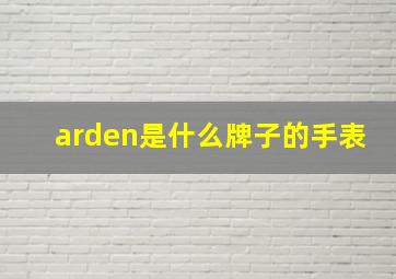 arden是什么牌子的手表,世界顶级奢侈品牌