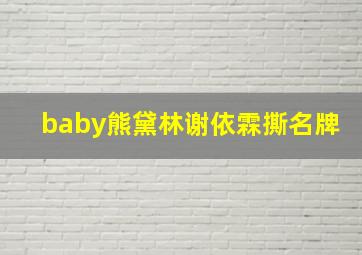 baby熊黛林谢依霖撕名牌,熊黛林和baby谁赢了