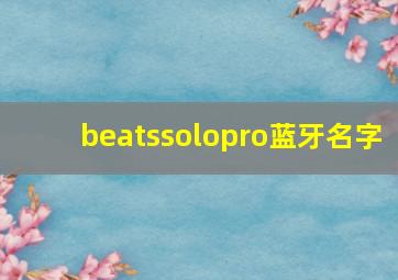 beatssolopro蓝牙名字,beats耳机蓝牙名称