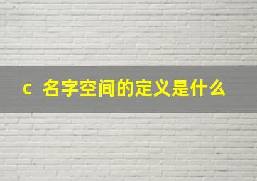 c++名字空间的定义是什么,c的命名空间是什么