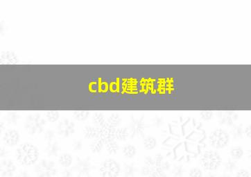 cbd建筑群,cbd建筑是什么意思