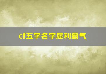 cf五字名字犀利霸气,好听的cf昵称名字游戏cf五字名字