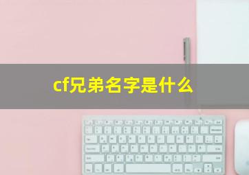 cf兄弟名字是什么,cf兄弟名字是什么