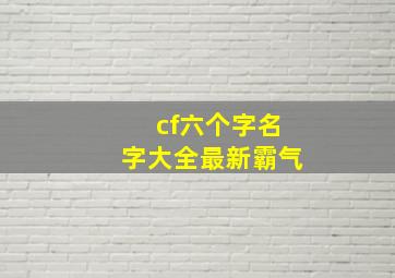 cf六个字名字大全最新霸气,cf昵称大全让人眼前一亮的cf名字