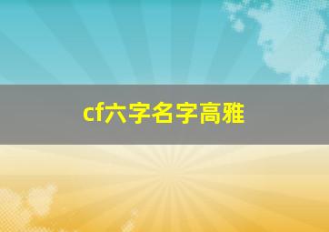 cf六字名字高雅,cf六字名字游戏名字