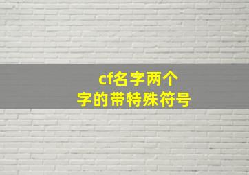 cf名字两个字的带特殊符号,cf名字能用的符号有哪些