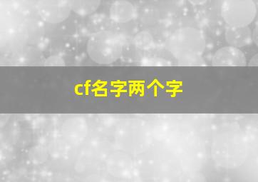 cf名字两个字,cf两个字的名字帅气的