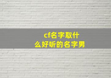 cf名字取什么好听的名字男,cf名字好听的男生