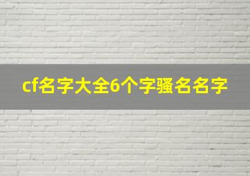 cf名字大全6个字骚名名字,CF六个字的名字好听的、