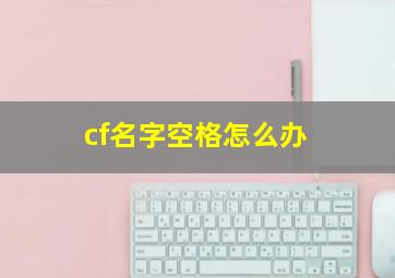 cf名字空格怎么办,cf名字空格键怎么打