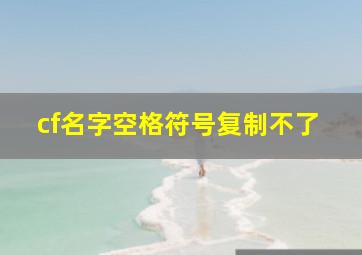 cf名字空格符号复制不了,cf改名空格复制2024