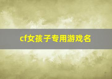 cf女孩子专用游戏名,cf女孩子专用游戏名四字