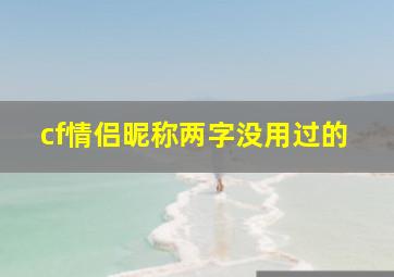 cf情侣昵称两字没用过的,cf情侣名字