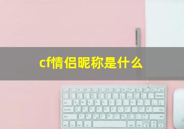 cf情侣昵称是什么,cf情侣网名带特殊符号